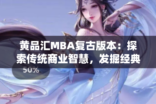 黄品汇MBA复古版本：探索传统商业智慧，发掘经典管理智慧