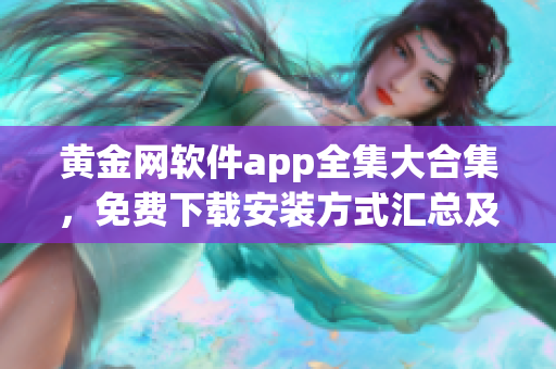 黄金网软件app全集大合集，免费下载安装方式汇总及使用攻略