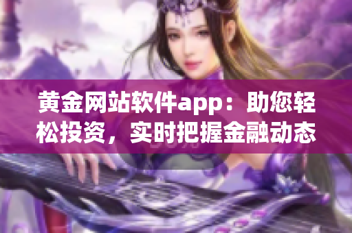 黄金网站软件app：助您轻松投资，实时把握金融动态