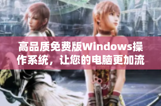 高品质免费版Windows操作系统，让您的电脑更加流畅快速