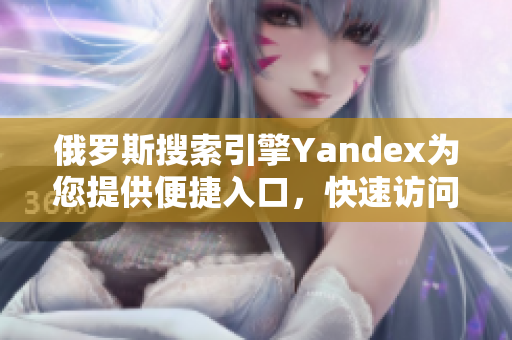 俄罗斯搜索引擎Yandex为您提供便捷入口，快速访问全球信息