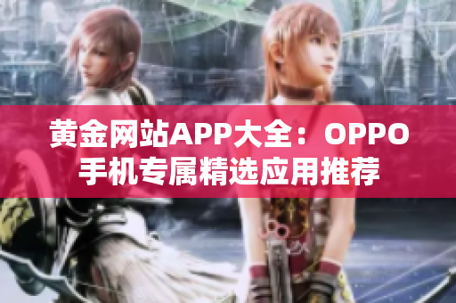 黄金网站APP大全：OPPO手机专属精选应用推荐