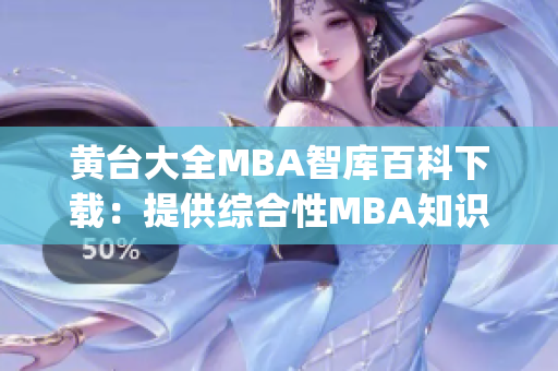 黄台大全MBA智库百科下载：提供综合性MBA知识，助力职业发展(1)