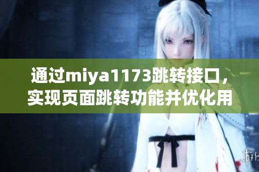 通过miya1173跳转接口，实现页面跳转功能并优化用户体验