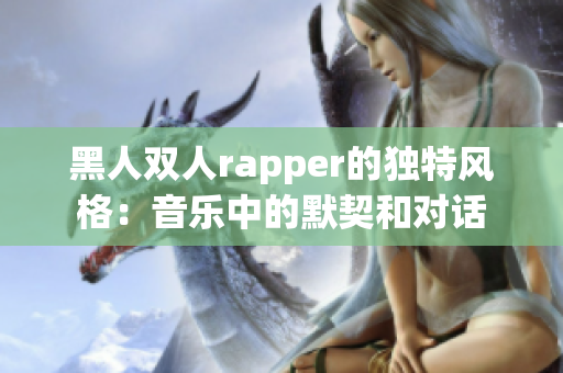 黑人双人rapper的独特风格：音乐中的默契和对话