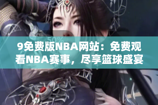 9免费版NBA网站：免费观看NBA赛事，尽享篮球盛宴