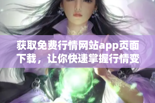 获取免费行情网站app页面下载，让你快速掌握行情变动！