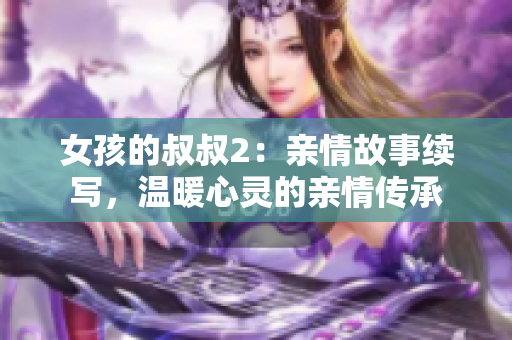 女孩的叔叔2：亲情故事续写，温暖心灵的亲情传承