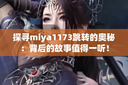 探寻miya1173跳转的奥秘：背后的故事值得一听！