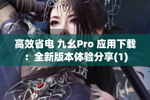 高效省电 九幺Pro 应用下载：全新版本体验分享(1)