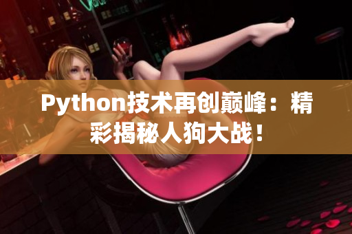 Python技术再创巅峰：精彩揭秘人狗大战！