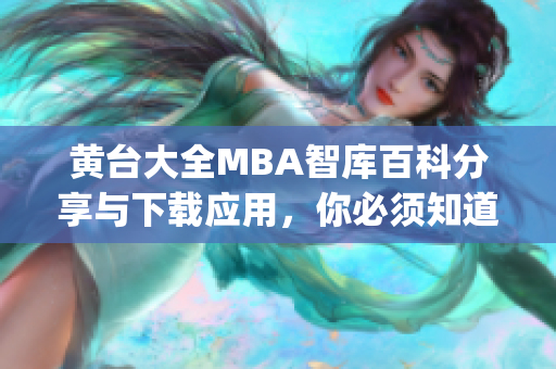 黄台大全MBA智库百科分享与下载应用，你必须知道的关键信息(1)