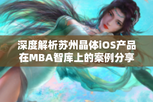 深度解析苏州晶体iOS产品在MBA智库上的案例分享