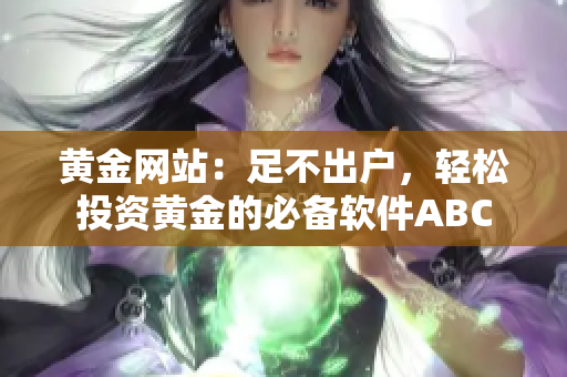 黄金网站：足不出户，轻松投资黄金的必备软件ABC