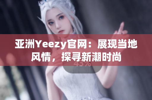 亚洲Yeezy官网：展现当地风情，探寻新潮时尚