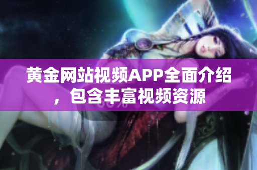 黄金网站视频APP全面介绍，包含丰富视频资源