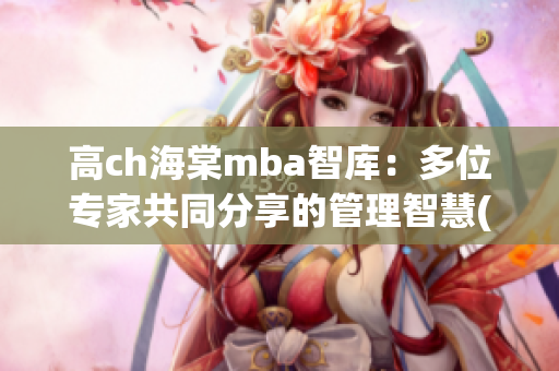 高ch海棠mba智库：多位专家共同分享的管理智慧(1)