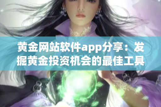 黄金网站软件app分享：发掘黄金投资机会的最佳工具