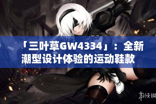 「三叶草GW4334」：全新潮型设计体验的运动鞋款