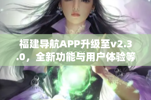 福建导航APP升级至v2.3.0，全新功能与用户体验等你来体验!(1)