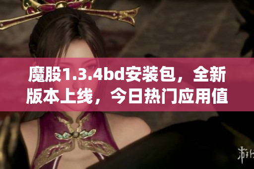 魔股1.3.4bd安装包，全新版本上线，今日热门应用值得体验(1)