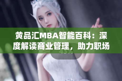 黄品汇MBA智能百科：深度解读商业管理，助力职场人士成长(1)