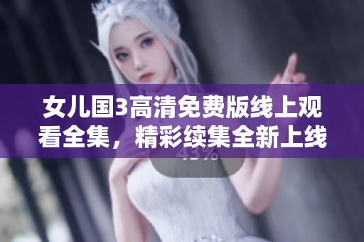 女儿国3高清免费版线上观看全集，精彩续集全新上线 