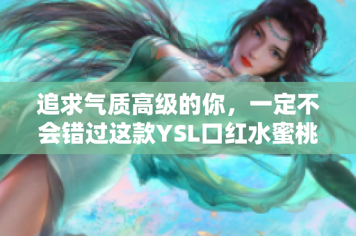 追求气质高级的你，一定不会错过这款YSL口红水蜜桃色号