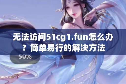 无法访问51cg1.fun怎么办？简单易行的解决方法