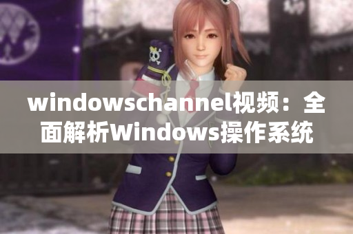 windowschannel视频：全面解析Windows操作系统的最新教程