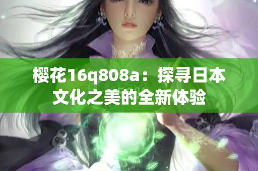 樱花16q808a：探寻日本文化之美的全新体验