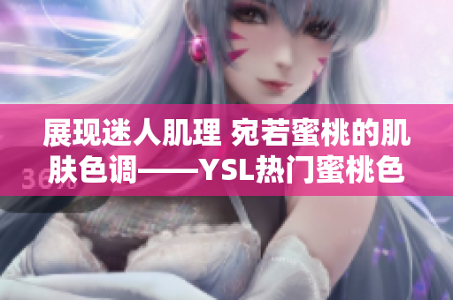 展现迷人肌理 宛若蜜桃的肌肤色调——YSL热门蜜桃色系彩妆