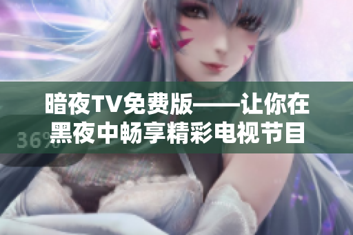 暗夜TV免费版——让你在黑夜中畅享精彩电视节目