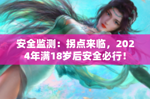 安全监测：拐点来临，2024年满18岁后安全必行！