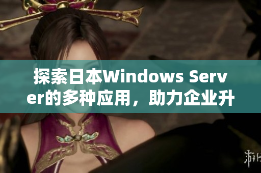 探索日本Windows Server的多种应用，助力企业升级换代