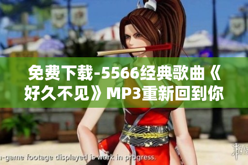 免费下载-5566经典歌曲《好久不见》MP3重新回到你的播放列表中