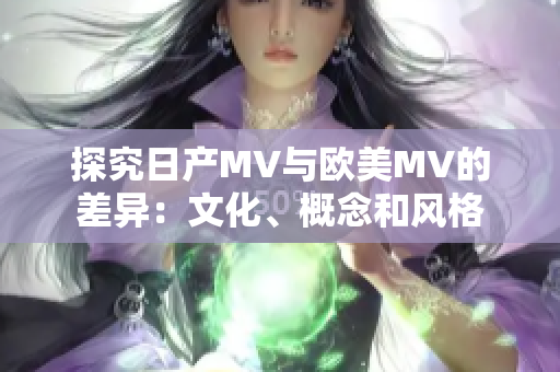 探究日产MV与欧美MV的差异：文化、概念和风格