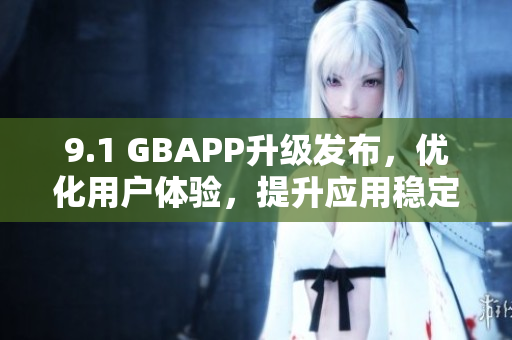 9.1 GBAPP升级发布，优化用户体验，提升应用稳定性