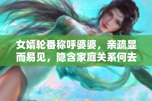 女婿轮番称呼婆婆，亲疏显而易见，隐含家庭关系何去何从