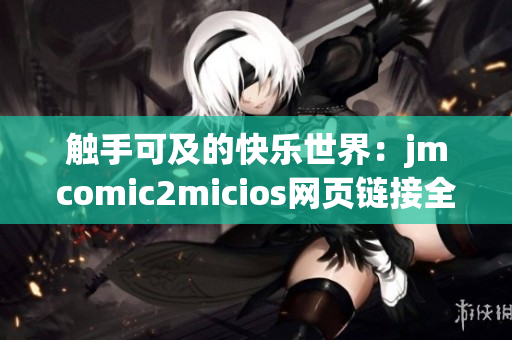 触手可及的快乐世界：jmcomic2micios网页链接全新开启(1)