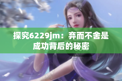 探究6229jm：弃而不舍是成功背后的秘密