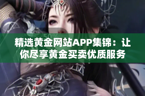 精选黄金网站APP集锦：让你尽享黄金买卖优质服务