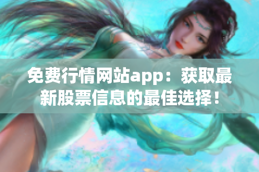 免费行情网站app：获取最新股票信息的最佳选择！