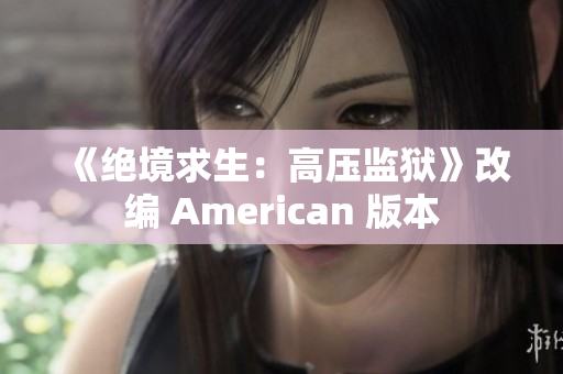 《绝境求生：高压监狱》改编 American 版本