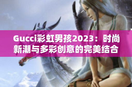 Gucci彩虹男孩2023：时尚新潮与多彩创意的完美结合