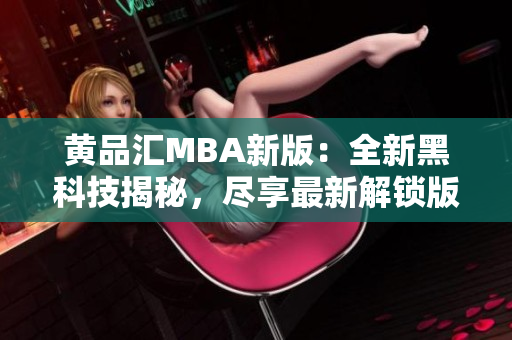 黄品汇MBA新版：全新黑科技揭秘，尽享最新解锁版功能