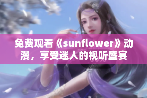 免费观看《sunflower》动漫，享受迷人的视听盛宴