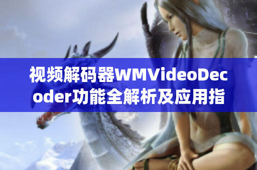 视频解码器WMVideoDecoder功能全解析及应用指南(1)