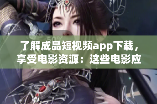 了解成品短视频app下载，享受电影资源：这些电影应用值得尝试！