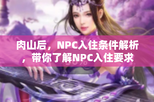 肉山后，NPC入住条件解析，带你了解NPC入住要求